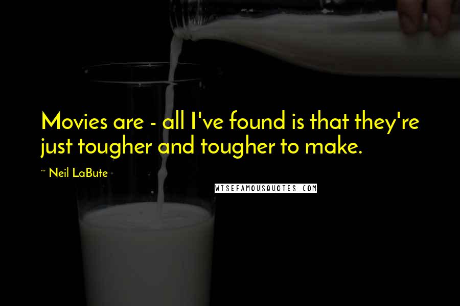 Neil LaBute quotes: Movies are - all I've found is that they're just tougher and tougher to make.