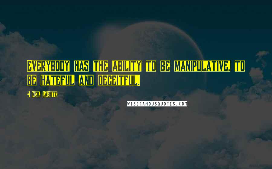 Neil LaBute quotes: Everybody has the ability to be manipulative, to be hateful and deceitful.