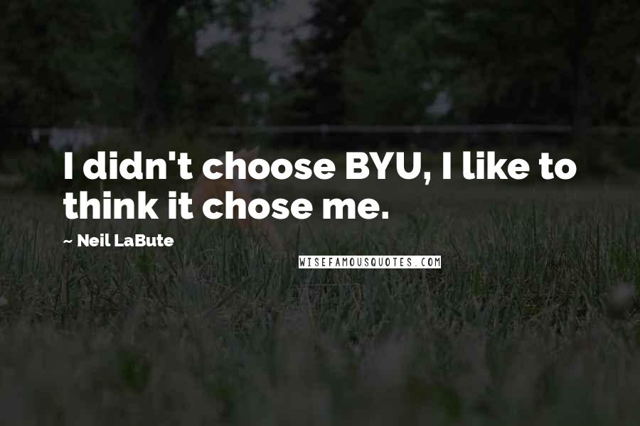 Neil LaBute quotes: I didn't choose BYU, I like to think it chose me.
