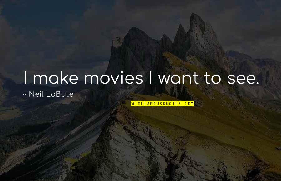 Neil Labute Quotes By Neil LaBute: I make movies I want to see.