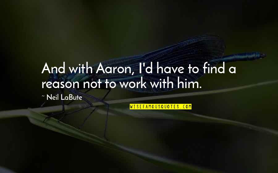 Neil Labute Quotes By Neil LaBute: And with Aaron, I'd have to find a