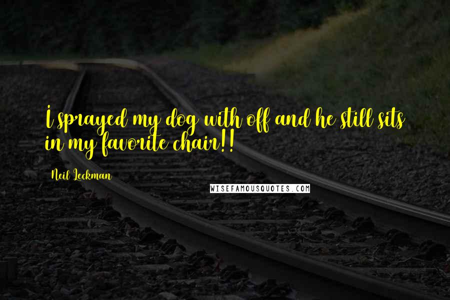 Neil Leckman quotes: I sprayed my dog with off and he still sits in my favorite chair!!