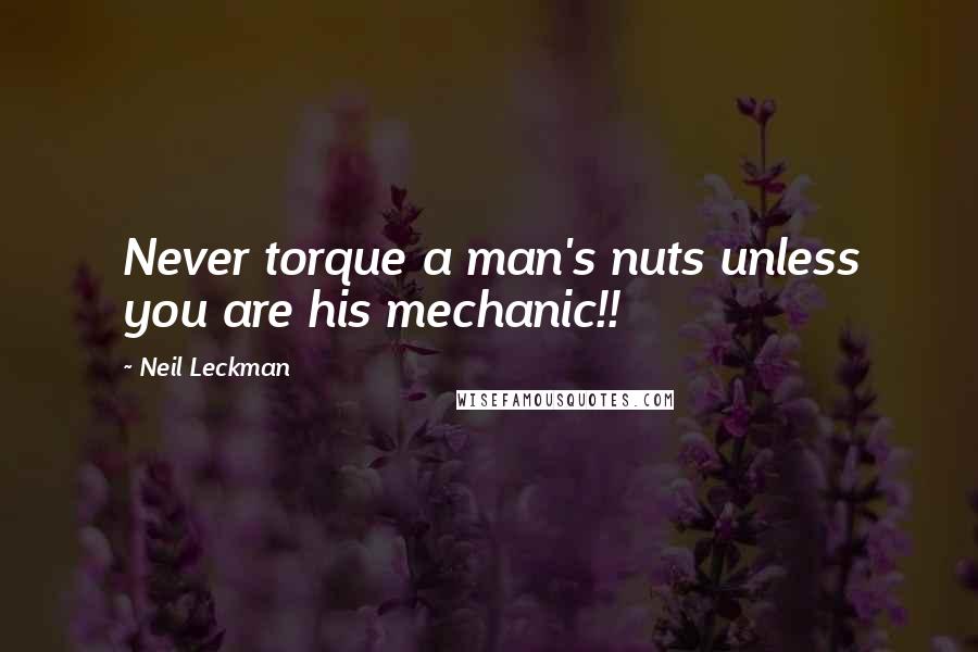 Neil Leckman quotes: Never torque a man's nuts unless you are his mechanic!!