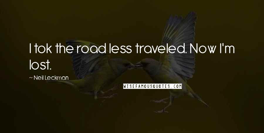 Neil Leckman quotes: I tok the road less traveled. Now I'm lost.