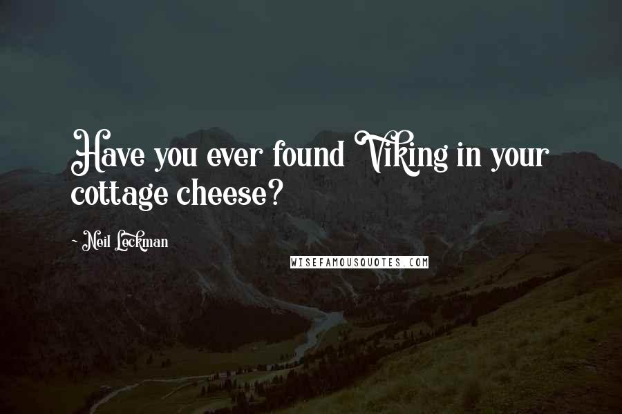 Neil Leckman quotes: Have you ever found Viking in your cottage cheese?