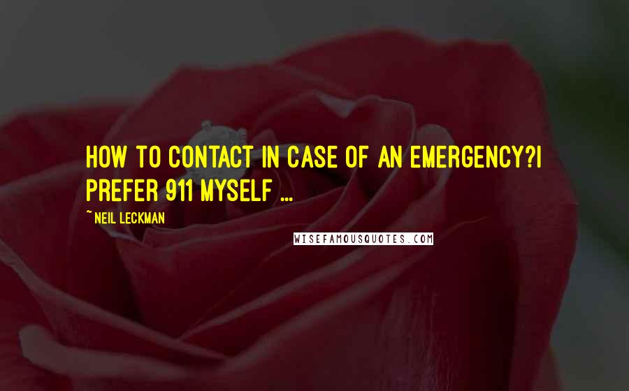 Neil Leckman quotes: How to contact in case of an emergency?I prefer 911 myself ...