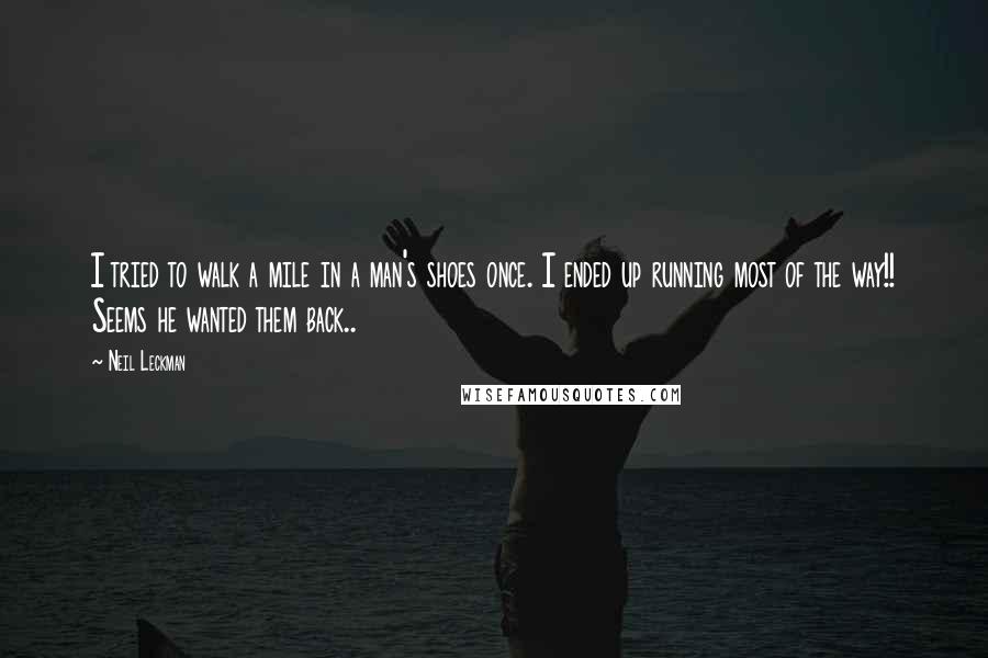 Neil Leckman quotes: I tried to walk a mile in a man's shoes once. I ended up running most of the way!! Seems he wanted them back..