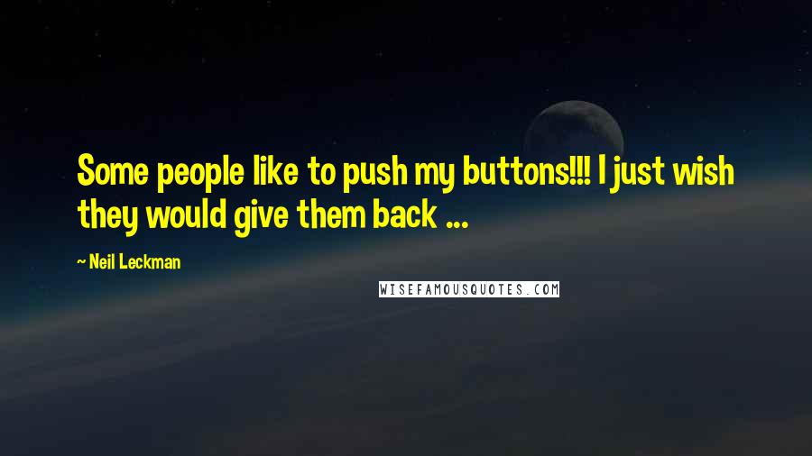 Neil Leckman quotes: Some people like to push my buttons!!! I just wish they would give them back ...