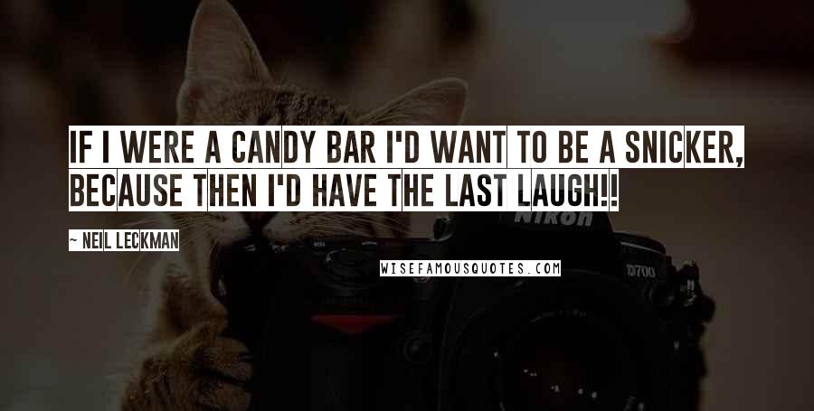 Neil Leckman quotes: If I were a candy bar I'd want to be a snicker, because then I'd have the last laugh!!