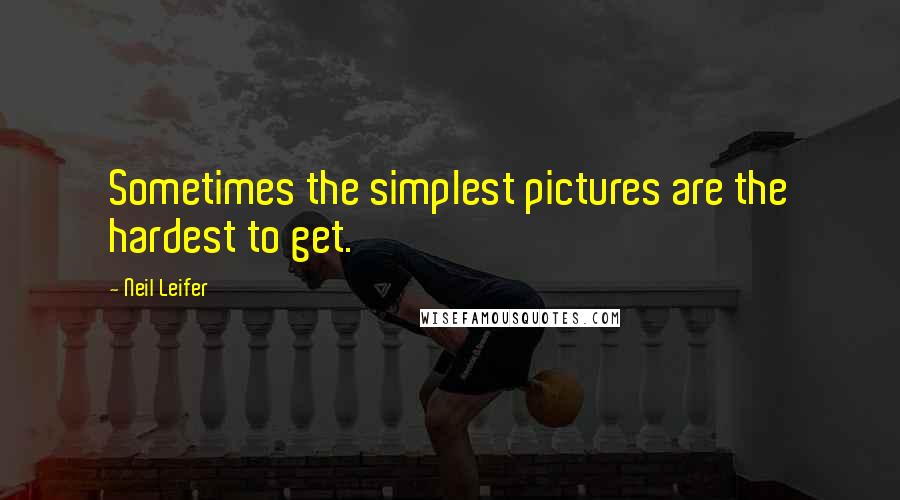 Neil Leifer quotes: Sometimes the simplest pictures are the hardest to get.