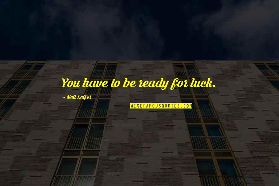 Neil Leifer Quotes By Neil Leifer: You have to be ready for luck. Neil Leifer Quotes By Neil Leifer: You have to be ready for luck.