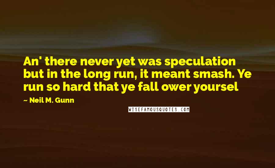 Neil M. Gunn quotes: An' there never yet was speculation but in the long run, it meant smash. Ye run so hard that ye fall ower yoursel