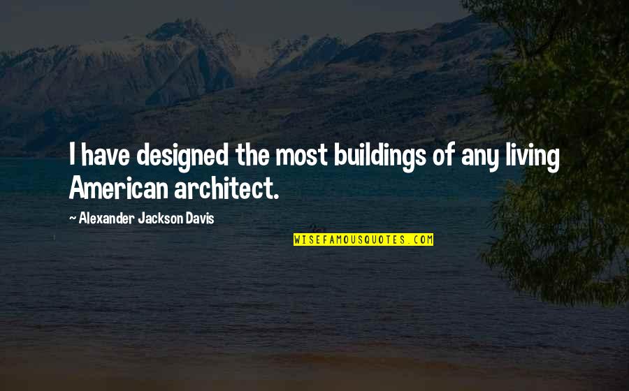 Neil Macbride Quotes By Alexander Jackson Davis: I have designed the most buildings of any