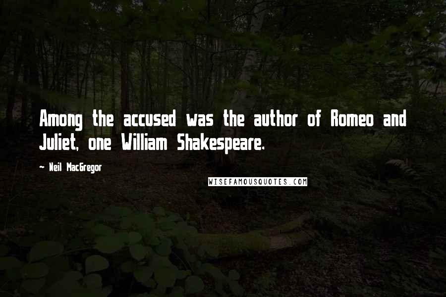 Neil MacGregor quotes: Among the accused was the author of Romeo and Juliet, one William Shakespeare.