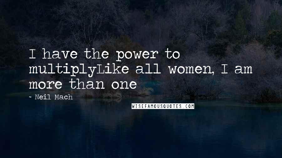 Neil Mach quotes: I have the power to multiplyLike all women, I am more than one