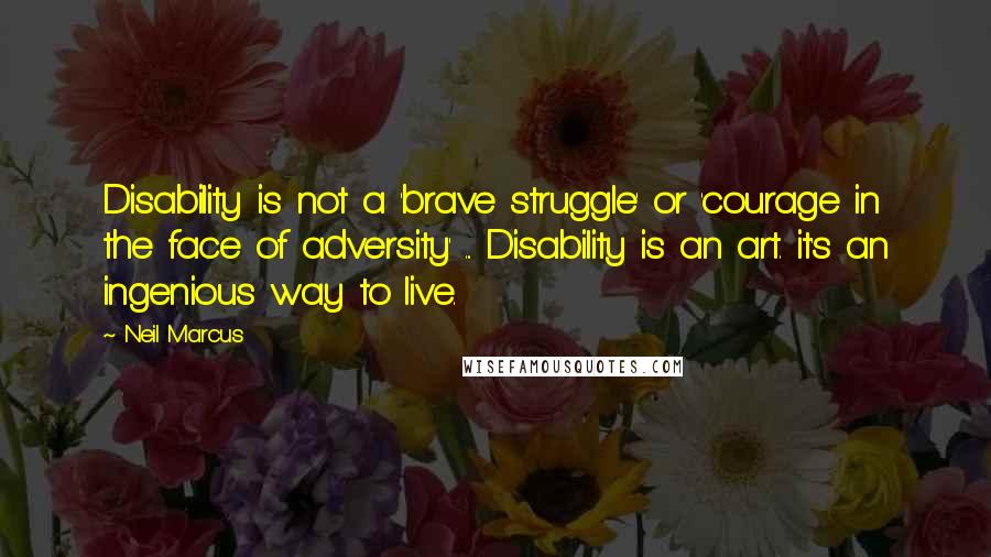 Neil Marcus quotes: Disability is not a 'brave struggle' or 'courage in the face of adversity' ... Disability is an art. it's an ingenious way to live. Neil Marcus quotes: Disability is not a 'brave struggle' or 'courage in the face of adversity' ... Disability is an art. it's an ingenious way to live.