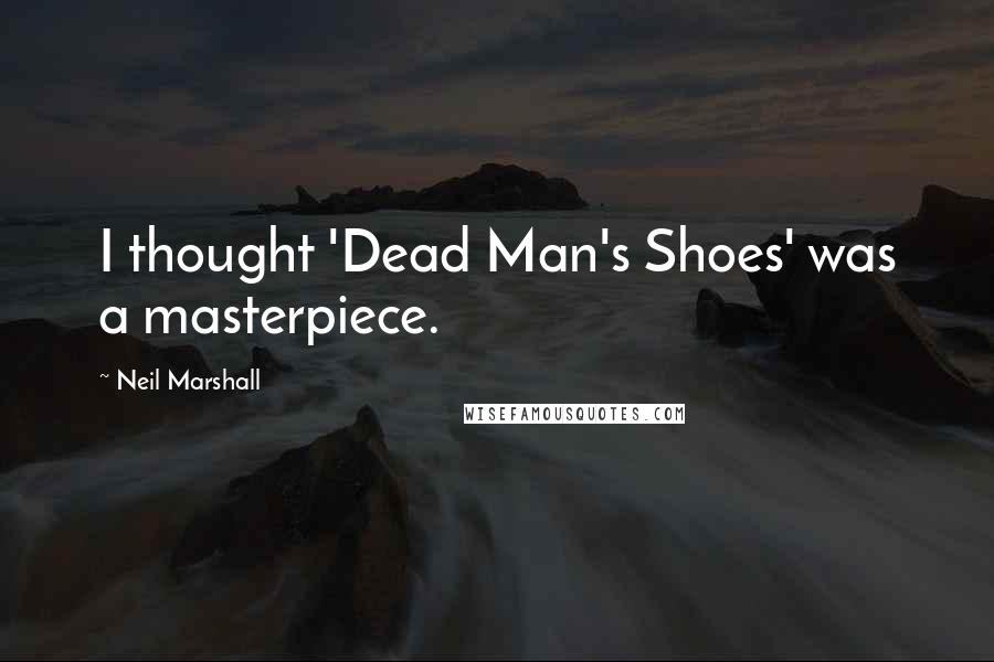 Neil Marshall quotes: I thought 'Dead Man's Shoes' was a masterpiece.