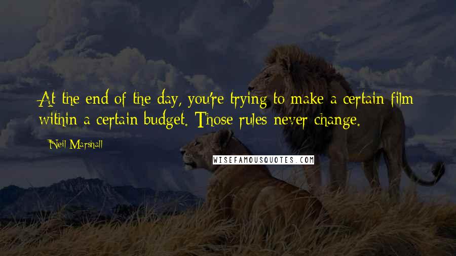 Neil Marshall quotes: At the end of the day, you're trying to make a certain film within a certain budget. Those rules never change.