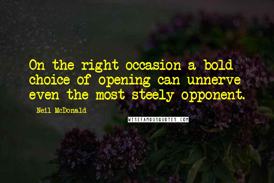 Neil McDonald quotes: On the right occasion a bold choice of opening can unnerve even the most steely opponent.
