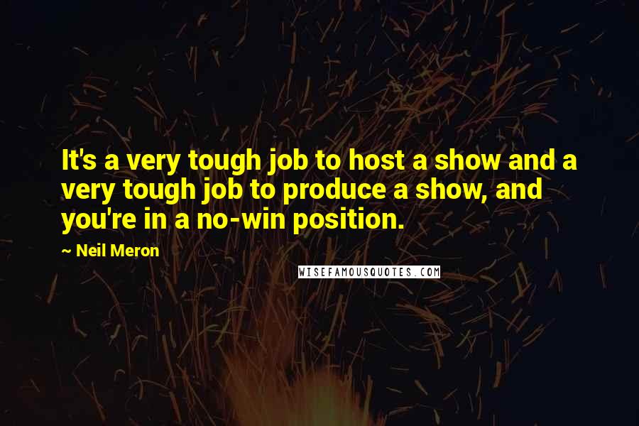 Neil Meron quotes: It's a very tough job to host a show and a very tough job to produce a show, and you're in a no-win position.