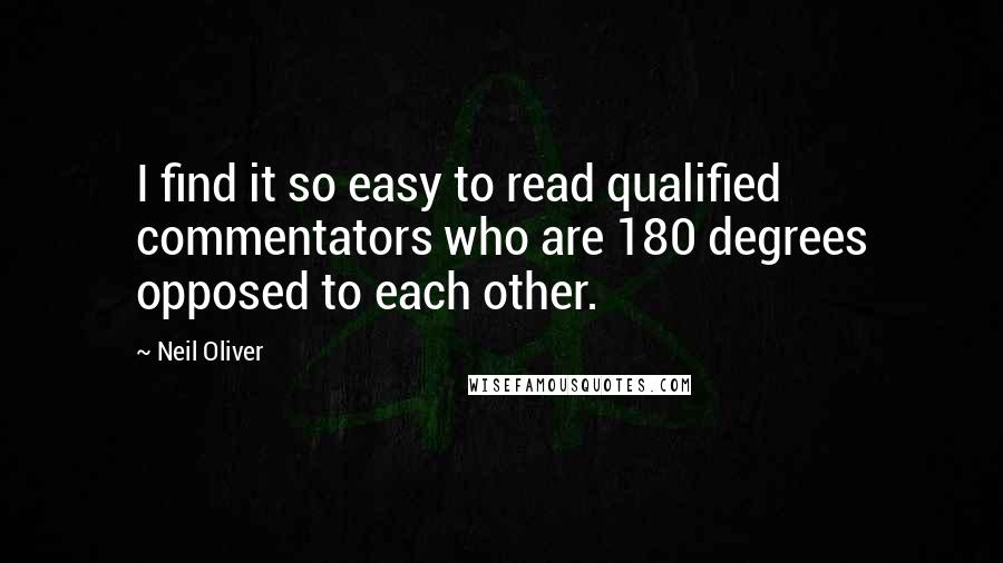 Neil Oliver quotes: I find it so easy to read qualified commentators who are 180 degrees opposed to each other.