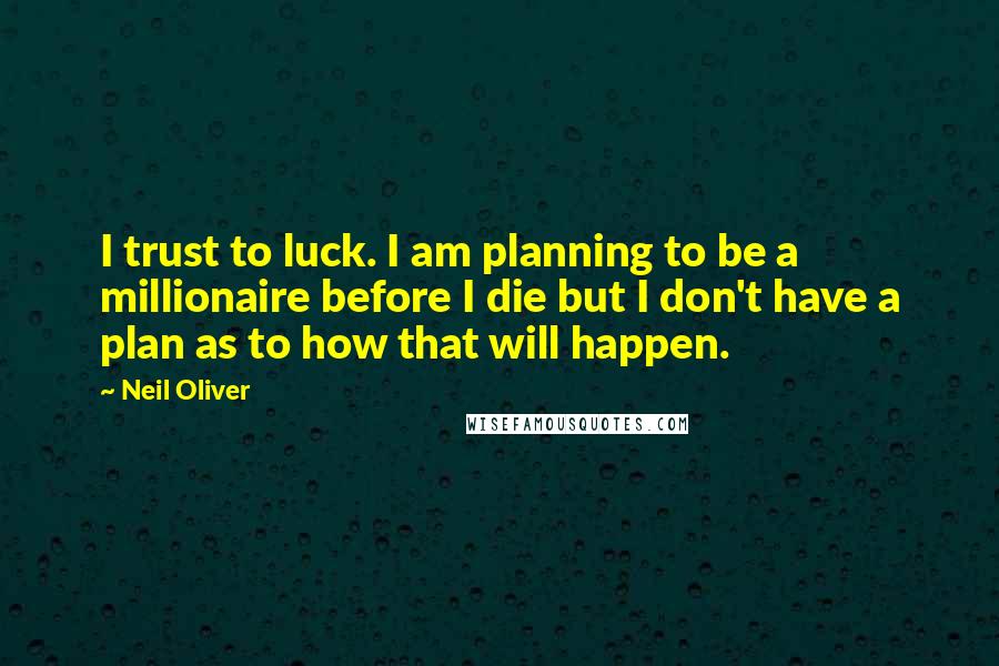 Neil Oliver quotes: I trust to luck. I am planning to be a millionaire before I die but I don't have a plan as to how that will happen.