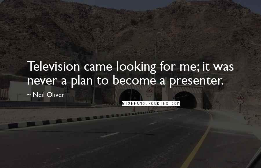 Neil Oliver quotes: Television came looking for me; it was never a plan to become a presenter.
