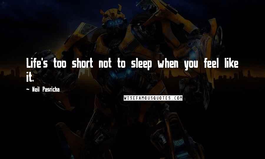Neil Pasricha quotes: Life's too short not to sleep when you feel like it.