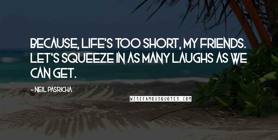 Neil Pasricha quotes: Because, life's too short, my friends. Let's squeeze in as many laughs as we can get.