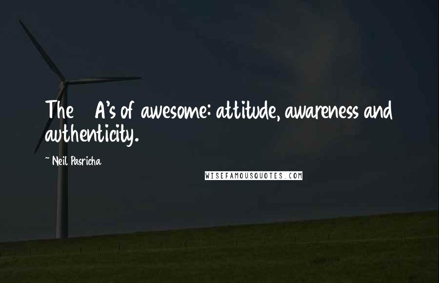 Neil Pasricha quotes: The 3 A's of awesome: attitude, awareness and authenticity.