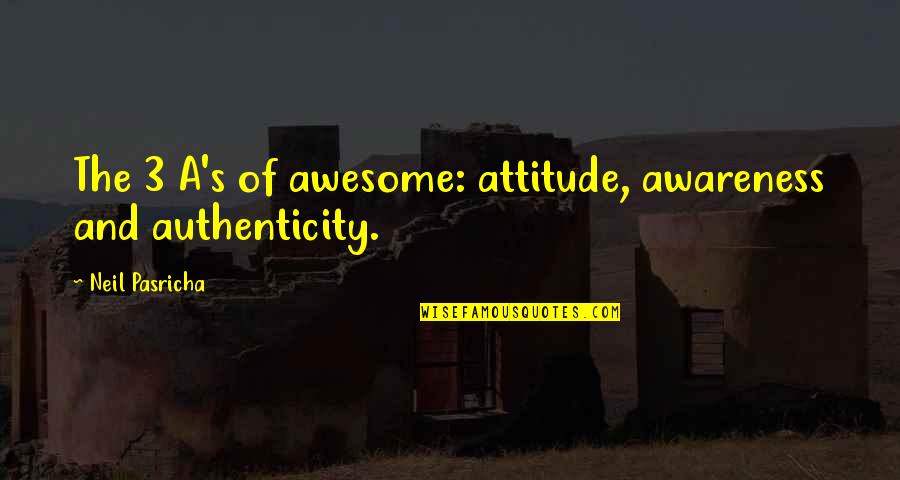 Neil Pasricha Quotes By Neil Pasricha: The 3 A's of awesome: attitude, awareness and