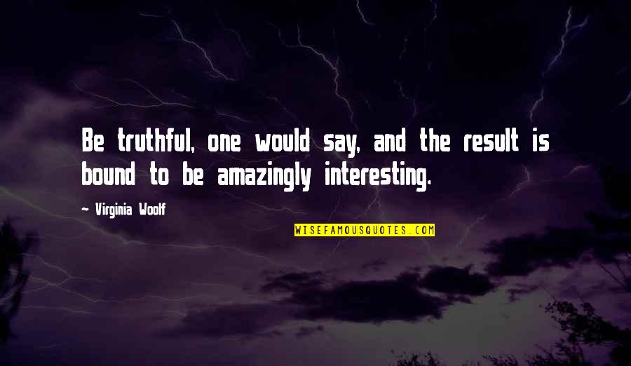 Neil Pasricha Quotes By Virginia Woolf: Be truthful, one would say, and the result