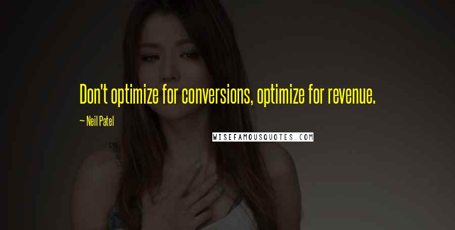 Neil Patel quotes: Don't optimize for conversions, optimize for revenue.