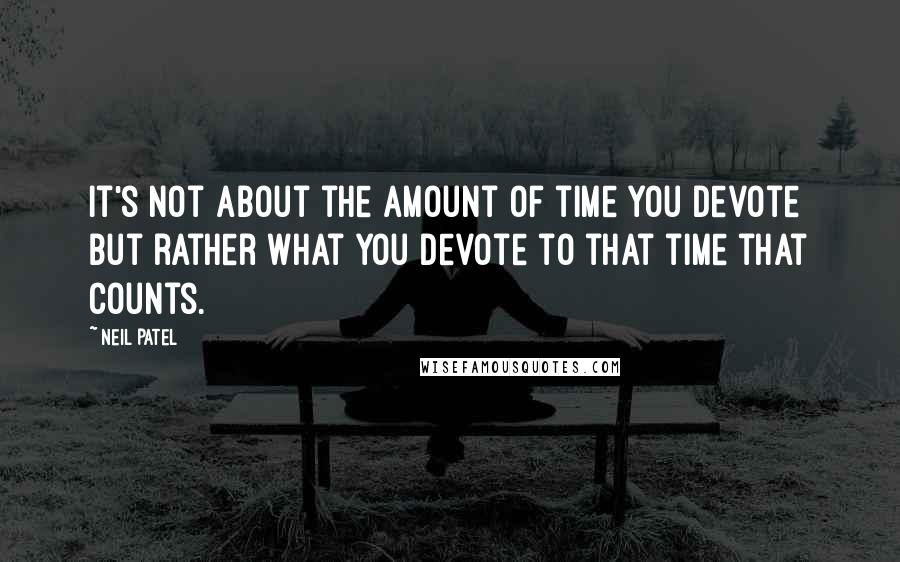 Neil Patel quotes: It's not about the amount of time you devote but rather what you devote to that time that counts.