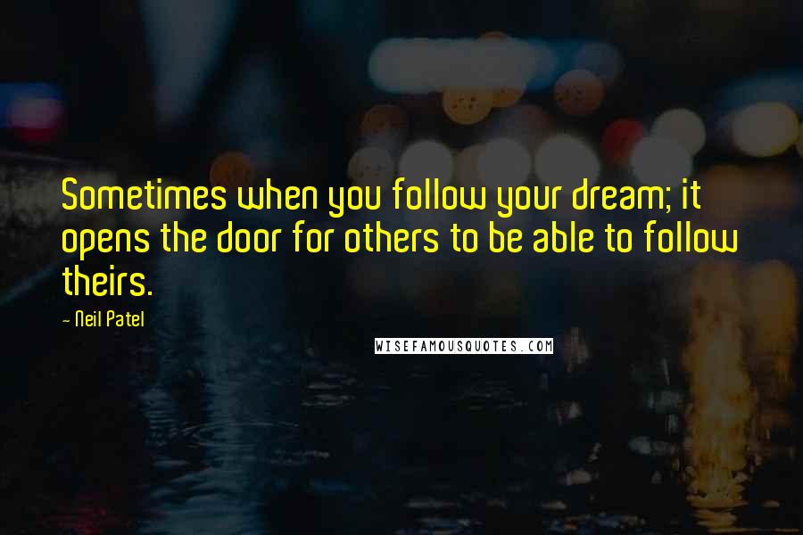 Neil Patel quotes: Sometimes when you follow your dream; it opens the door for others to be able to follow theirs.