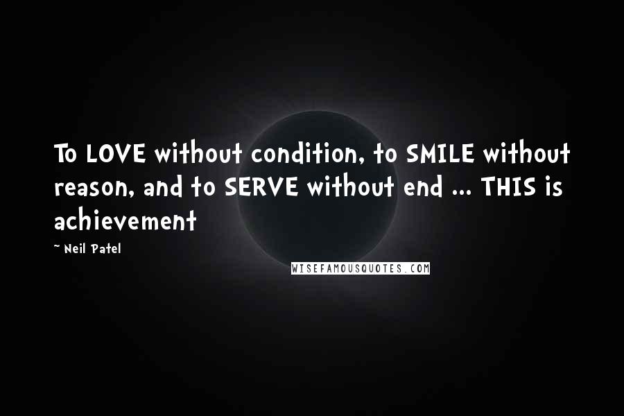 Neil Patel quotes: To LOVE without condition, to SMILE without reason, and to SERVE without end ... THIS is achievement