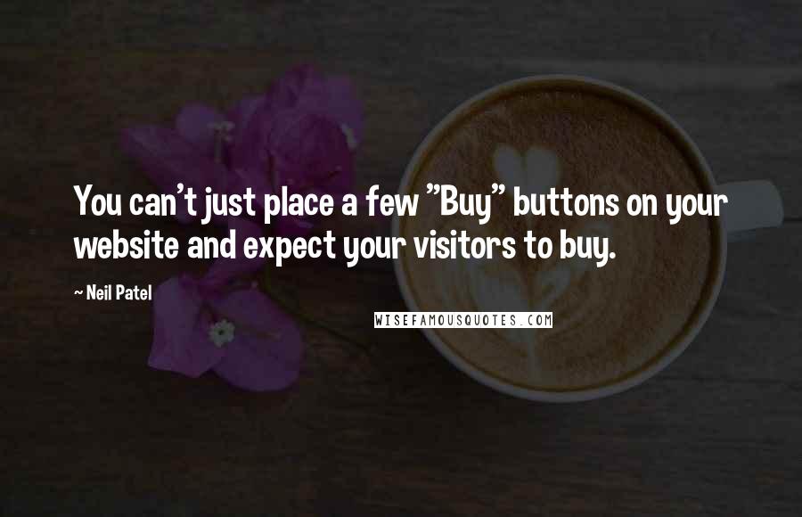 Neil Patel quotes: You can't just place a few "Buy" buttons on your website and expect your visitors to buy.