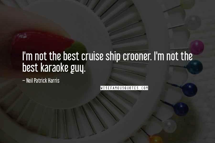 Neil Patrick Harris quotes: I'm not the best cruise ship crooner. I'm not the best karaoke guy.
