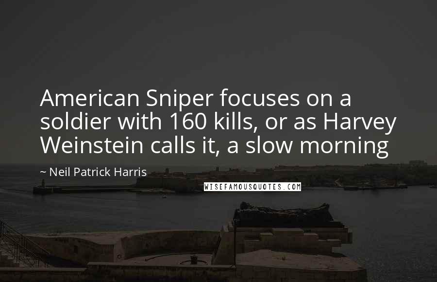 Neil Patrick Harris quotes: American Sniper focuses on a soldier with 160 kills, or as Harvey Weinstein calls it, a slow morning