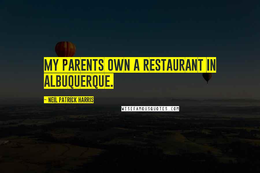 Neil Patrick Harris quotes: My parents own a restaurant in Albuquerque.