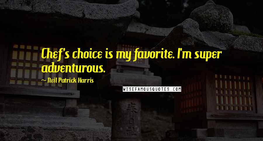 Neil Patrick Harris quotes: Chef's choice is my favorite. I'm super adventurous.
