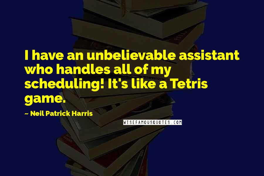 Neil Patrick Harris quotes: I have an unbelievable assistant who handles all of my scheduling! It's like a Tetris game.