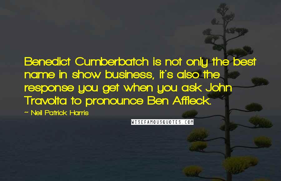 Neil Patrick Harris quotes: Benedict Cumberbatch is not only the best name in show business, it's also the response you get when you ask John Travolta to pronounce Ben Affleck.