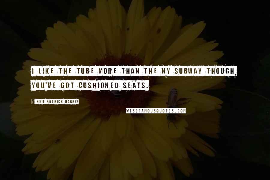 Neil Patrick Harris quotes: I like the tube more than the NY subway though, you've got cushioned seats.