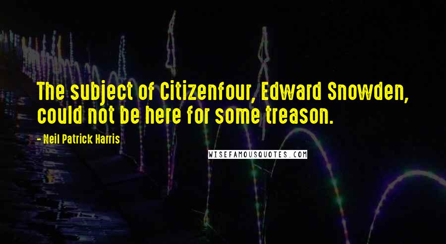 Neil Patrick Harris quotes: The subject of Citizenfour, Edward Snowden, could not be here for some treason.