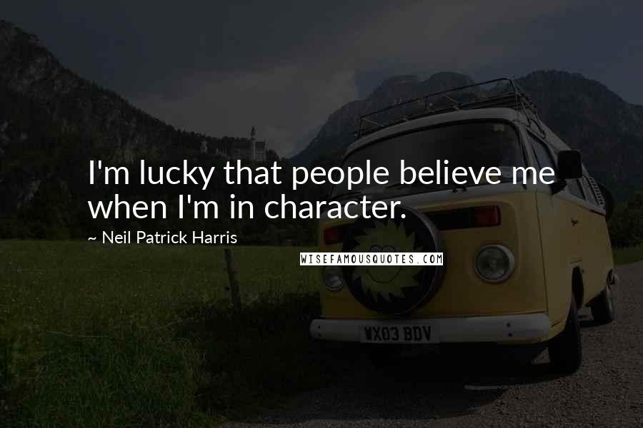 Neil Patrick Harris quotes: I'm lucky that people believe me when I'm in character.