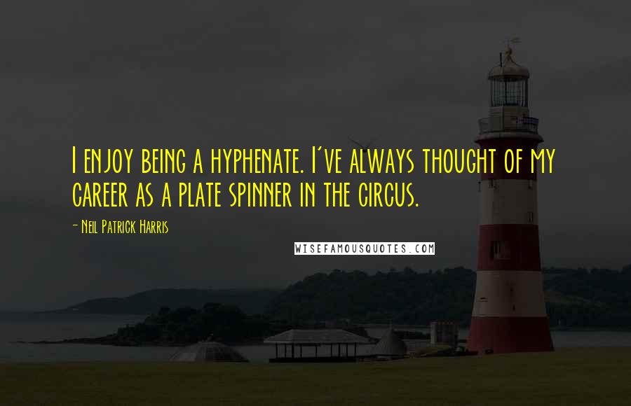 Neil Patrick Harris quotes: I enjoy being a hyphenate. I've always thought of my career as a plate spinner in the circus.