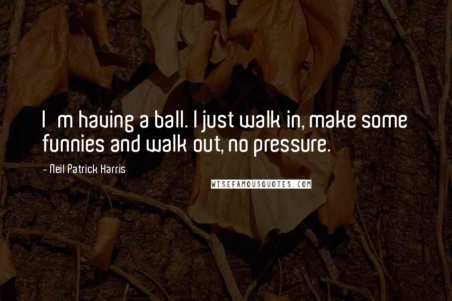 Neil Patrick Harris quotes: I'm having a ball. I just walk in, make some funnies and walk out, no pressure.