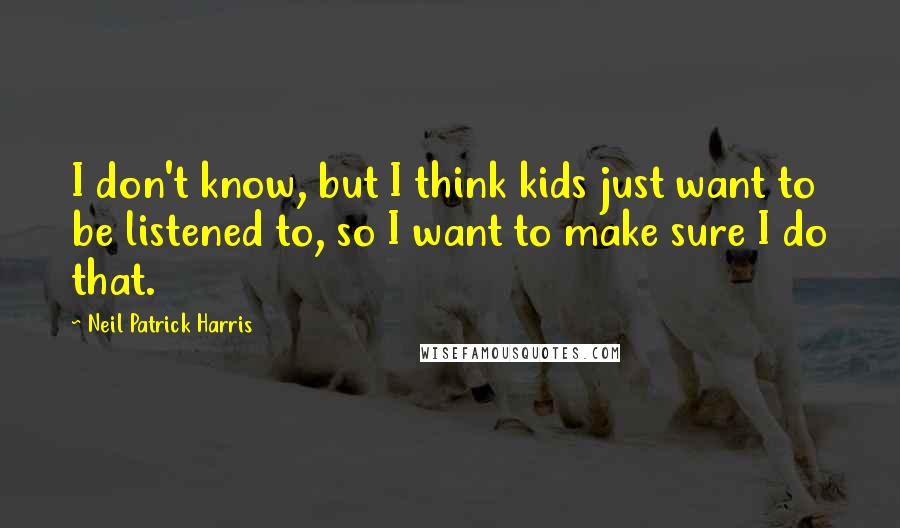 Neil Patrick Harris quotes: I don't know, but I think kids just want to be listened to, so I want to make sure I do that.