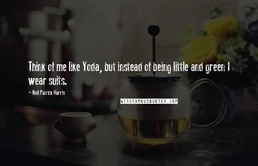 Neil Patrick Harris quotes: Think of me like Yoda, but instead of being little and green I wear suits.